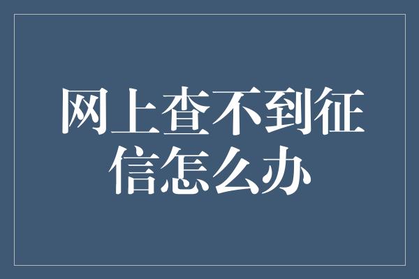 网上查不到征信怎么办