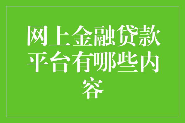 网上金融贷款平台有哪些内容