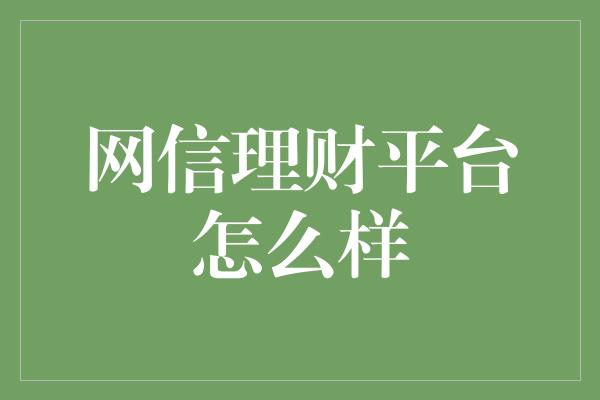 网信理财平台怎么样