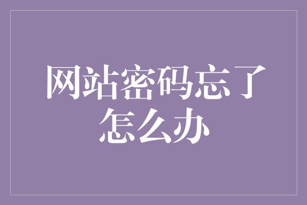 网站密码忘了怎么办