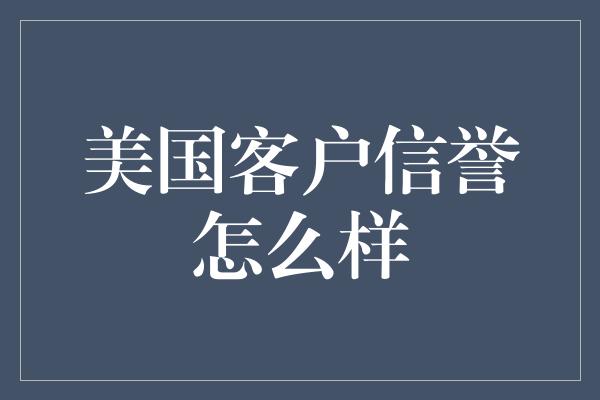 美国客户信誉怎么样