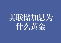 美联储加息为何黄金价格不降反升：市场逻辑与投资策略