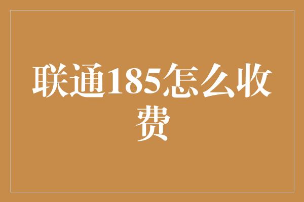 联通185怎么收费