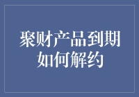 聚财产品到期解约全攻略：轻松解决财富管理难题