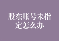 股东账号未指定？叫我来吧，我是你的救星！