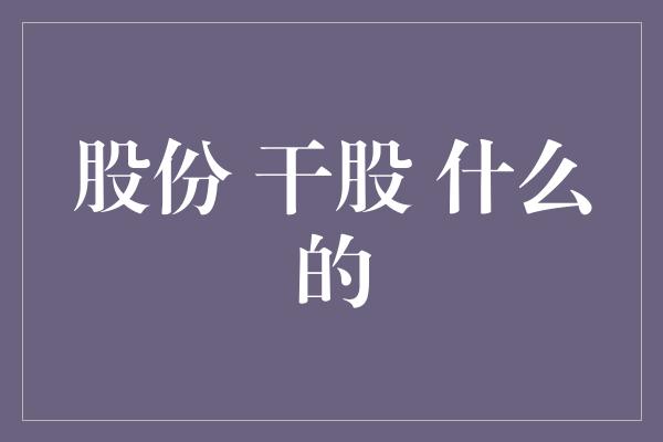 股份 干股 什么的