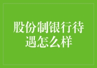 股份制银行待遇怎么样？揭秘银行员工的日常与福利