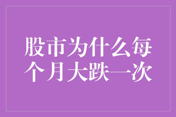 股市为什么每个月大跌一次