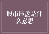 股市压盘是什么意思：深入了解股市压盘与市场操纵的本质