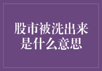 从股市被洗到自我救赎——解析被洗出来是什么意思