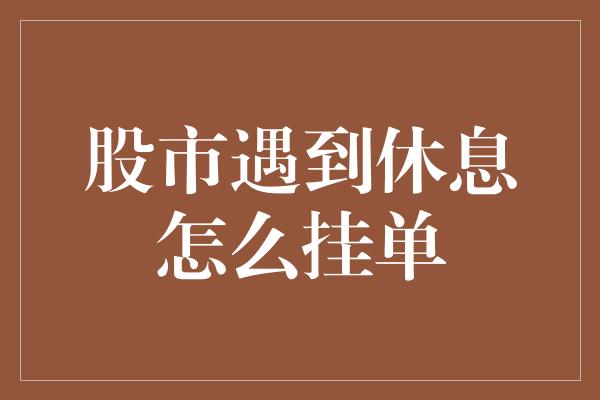 股市遇到休息怎么挂单