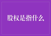 股权是指什么：剖析股东权利与义务、股份类别与股权融资