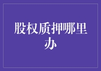 股权质押哪里办？带你找对门儿，走出质押迷宫