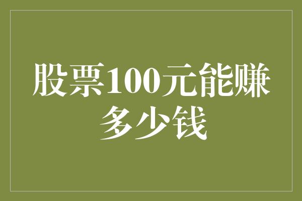 股票100元能赚多少钱