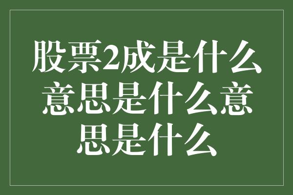 股票2成是什么意思是什么意思是什么