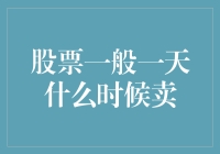 股票一般一天什么时候卖出？专业投资者的深度攻略