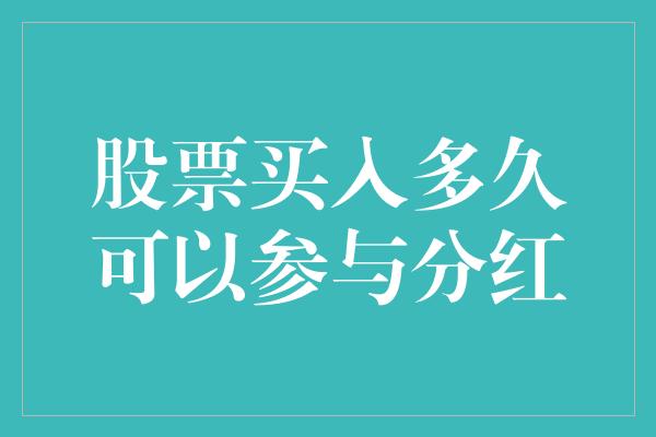 股票买入多久可以参与分红