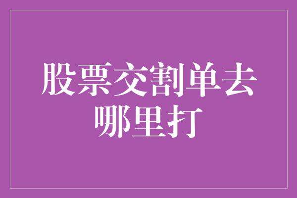 股票交割单去哪里打