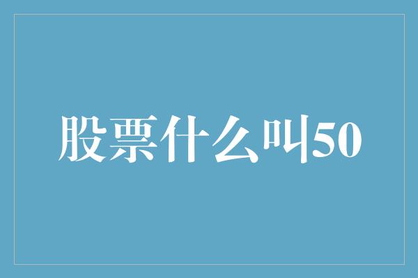 股票什么叫50