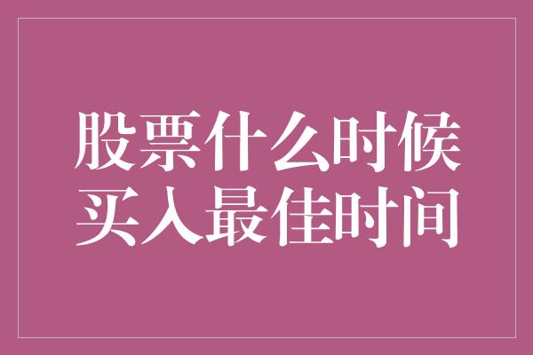 股票什么时候买入最佳时间