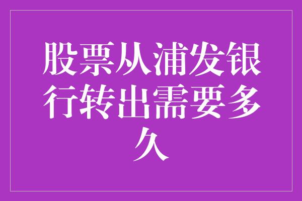 股票从浦发银行转出需要多久