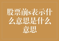 股票前S表示什么意思：是上涨还是下跌的先兆？