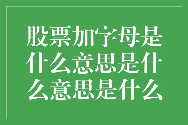 股票加字母是什么意思是什么意思是什么