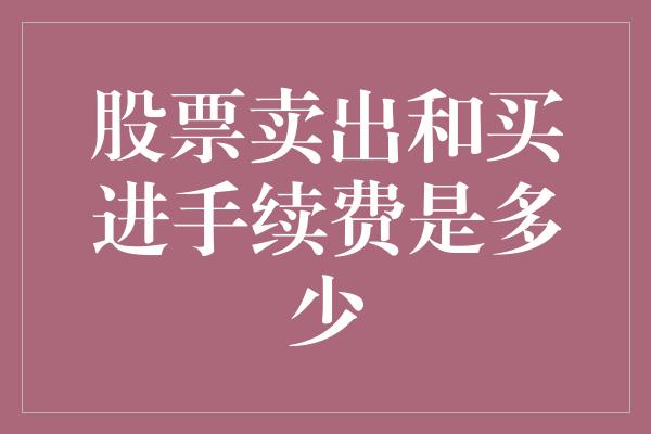 股票卖出和买进手续费是多少