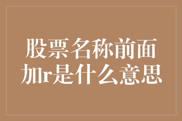 股票名称前面加r是什么意思