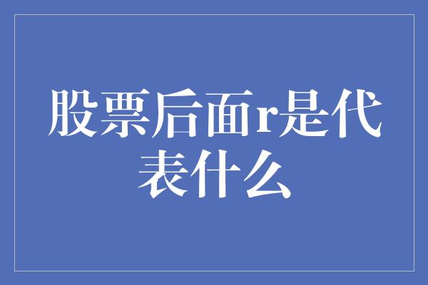 股票后面r是代表什么