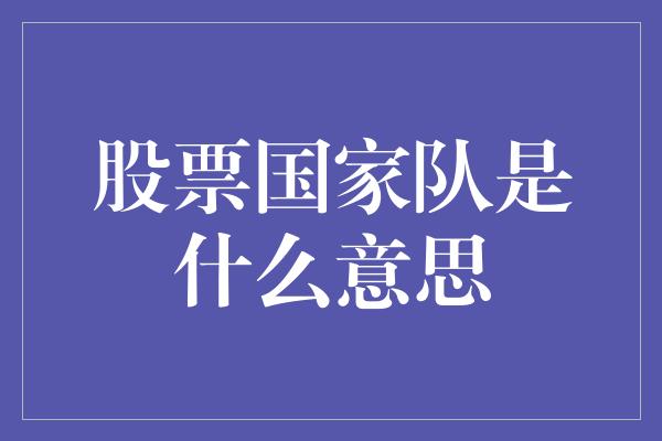 股票国家队是什么意思