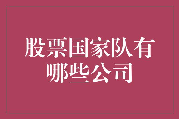 股票国家队有哪些公司