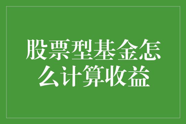 股票型基金怎么计算收益