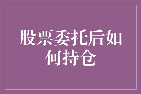 股票委托后如何持仓