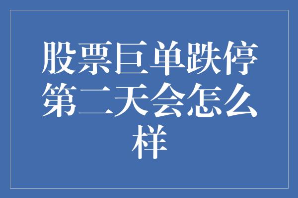 股票巨单跌停第二天会怎么样