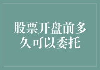 股票开盘前多久可以委托：投资者的黄金时间窗口