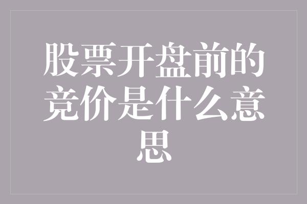 股票开盘前的竞价是什么意思