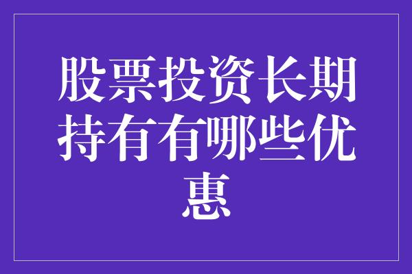 股票投资长期持有有哪些优惠