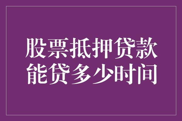 股票抵押贷款能贷多少时间