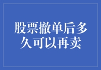 股票撤单机制：撤单后多久可以再卖？