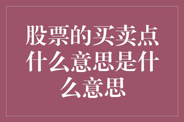 股票的买卖点什么意思是什么意思