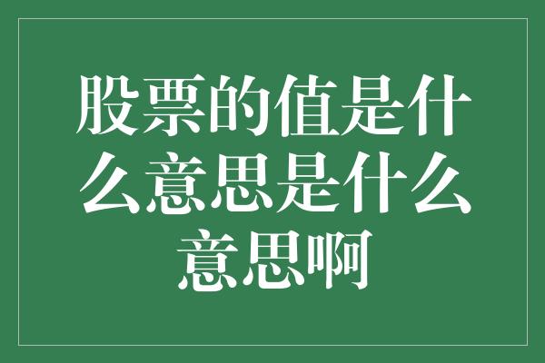 股票的值是什么意思是什么意思啊