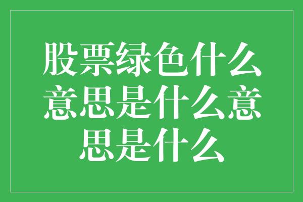 股票绿色什么意思是什么意思是什么