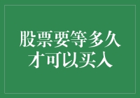 股票要等多久才可以买入？新手投资指南！