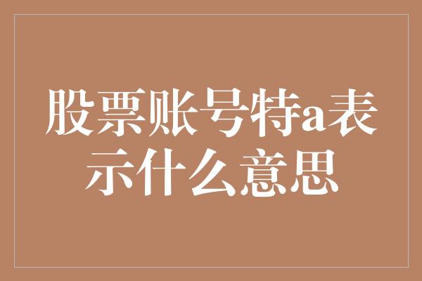 股票账号特a表示什么意思