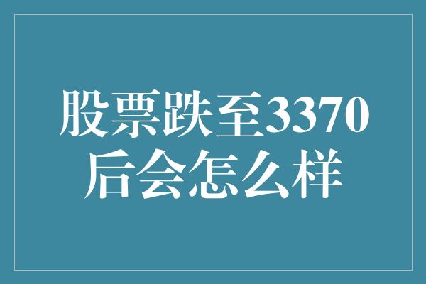 股票跌至3370后会怎么样