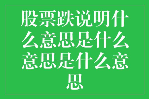 股票跌说明什么意思是什么意思是什么意思