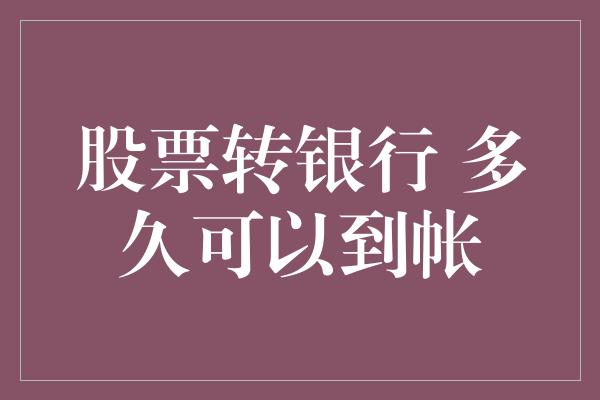 股票转银行 多久可以到帐