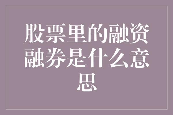 股票里的融资融券是什么意思