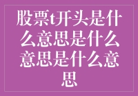 你问我股票t开头是什么意思？这得从头讲起……